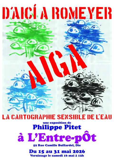 Affiche de l'exposition "D'aicí a Romeyer" (une partie du labeur inscrit dans le projet "Aiga - La cartographie sensible de l'eau") de l'artiste plasticien Philippe Pitet à L'Entre-pÔt de Die dans la Drôme du 15 au 31 mai 2026
